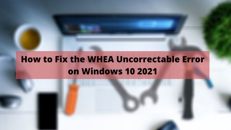 Whea Uncorrectable Error For Windows 10 Best 2021